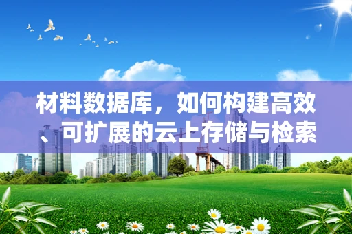 材料数据库，如何构建高效、可扩展的云上存储与检索系统？