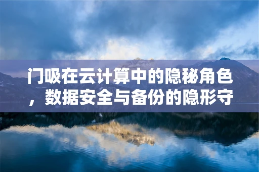 门吸在云计算中的隐秘角色，数据安全与备份的隐形守护者？