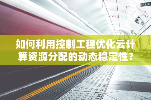 如何利用控制工程优化云计算资源分配的动态稳定性？