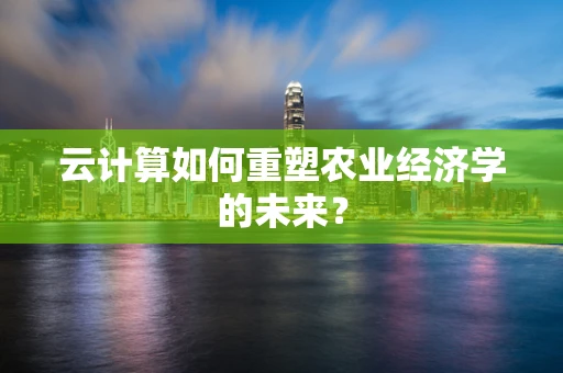 云计算如何重塑农业经济学的未来？