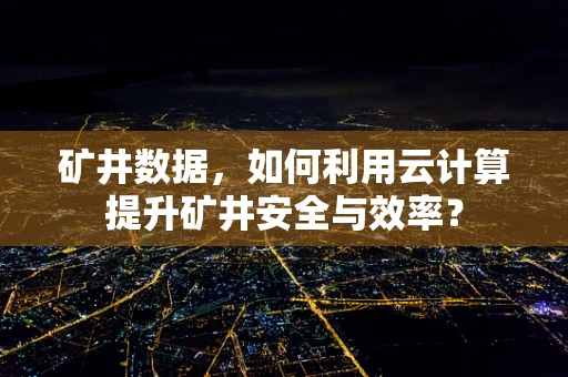 矿井数据，如何利用云计算提升矿井安全与效率？