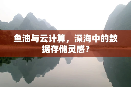 鱼油与云计算，深海中的数据存储灵感？