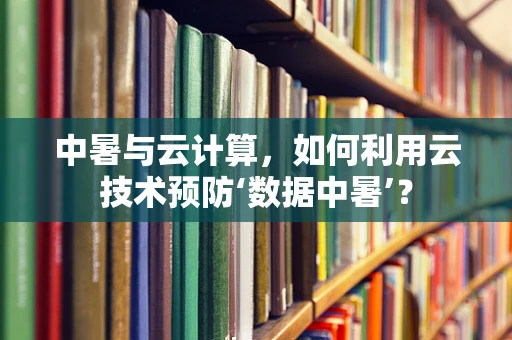 中暑与云计算，如何利用云技术预防‘数据中暑’？