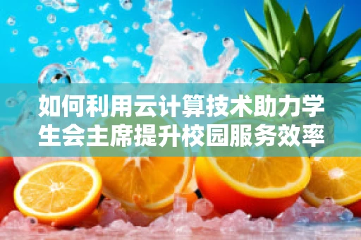 如何利用云计算技术助力学生会主席提升校园服务效率？