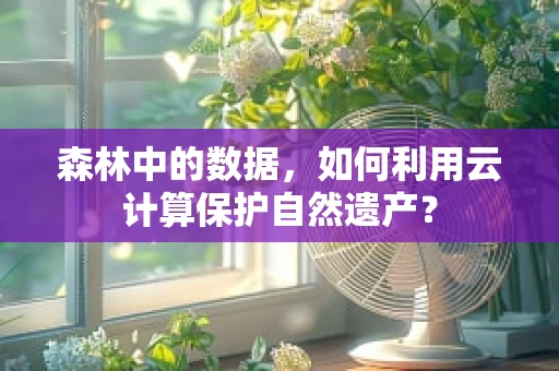 森林中的数据，如何利用云计算保护自然遗产？