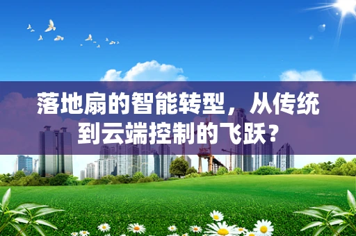 落地扇的智能转型，从传统到云端控制的飞跃？