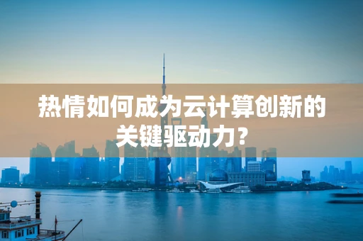 热情如何成为云计算创新的关键驱动力？