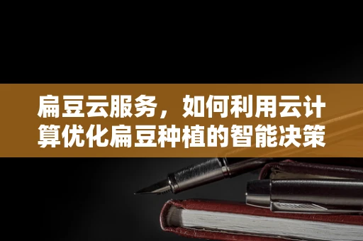 扁豆云服务，如何利用云计算优化扁豆种植的智能决策？