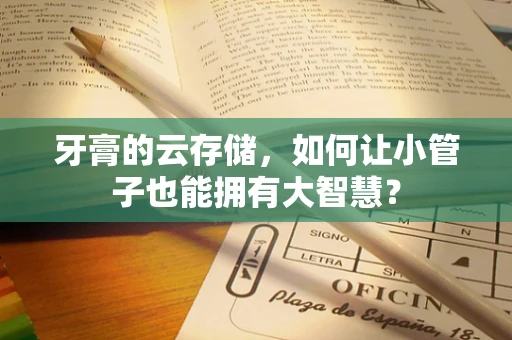 牙膏的云存储，如何让小管子也能拥有大智慧？