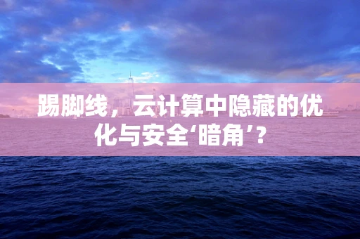 踢脚线，云计算中隐藏的优化与安全‘暗角’？