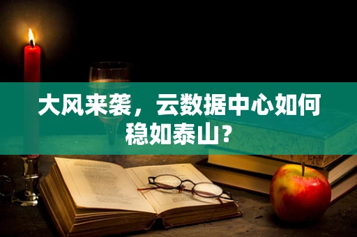 大风来袭，云数据中心如何稳如泰山？