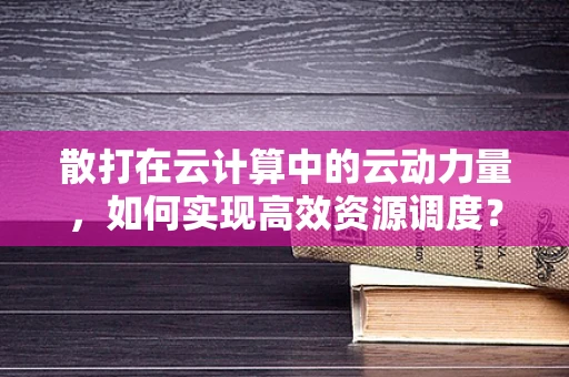 散打在云计算中的云动力量，如何实现高效资源调度？