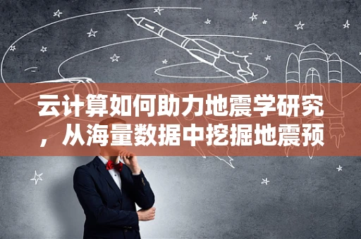 云计算如何助力地震学研究，从海量数据中挖掘地震预警的‘黄金信号’？