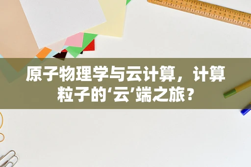 原子物理学与云计算，计算粒子的‘云’端之旅？