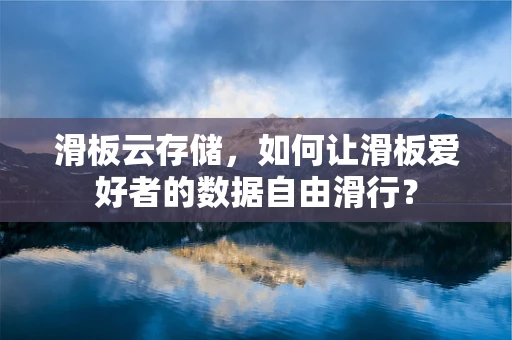 滑板云存储，如何让滑板爱好者的数据自由滑行？