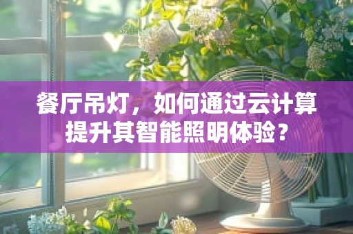 餐厅吊灯，如何通过云计算提升其智能照明体验？