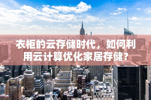 衣柜的云存储时代，如何利用云计算优化家居存储？