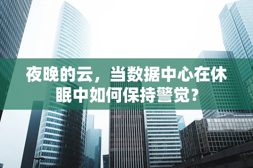 夜晚的云，当数据中心在休眠中如何保持警觉？