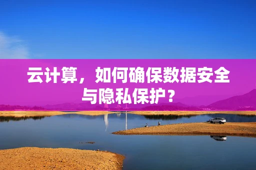 云计算，如何确保数据安全与隐私保护？