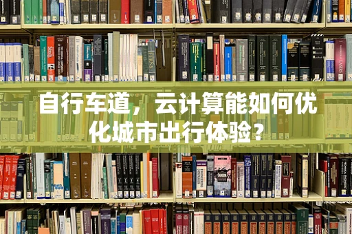 自行车道，云计算能如何优化城市出行体验？