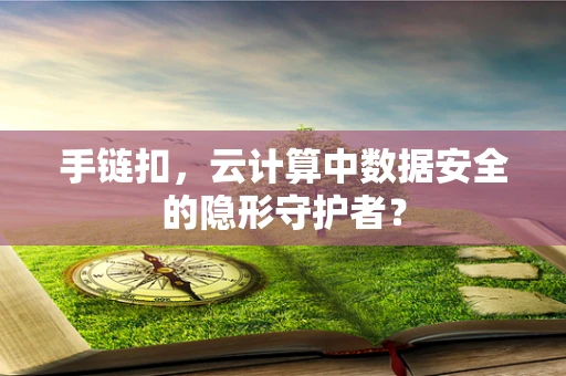 手链扣，云计算中数据安全的隐形守护者？