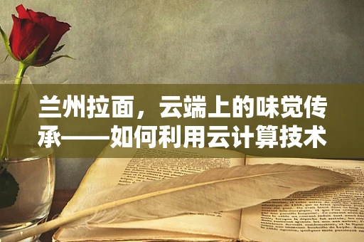 兰州拉面，云端上的味觉传承——如何利用云计算技术优化餐饮供应链管理？