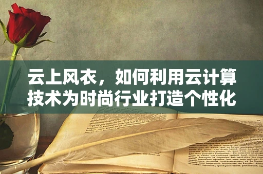 云上风衣，如何利用云计算技术为时尚行业打造个性化、智能化的风衣体验？