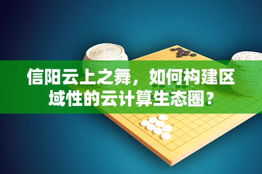 信阳云上之舞，如何构建区域性的云计算生态圈？