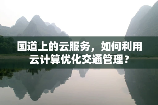 国道上的云服务，如何利用云计算优化交通管理？