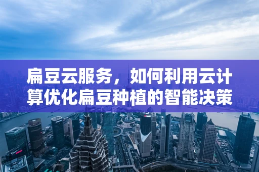 扁豆云服务，如何利用云计算优化扁豆种植的智能决策？