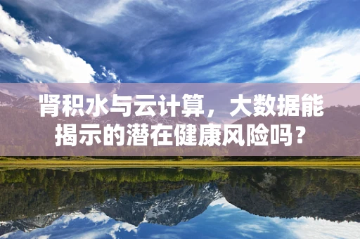 肾积水与云计算，大数据能揭示的潜在健康风险吗？