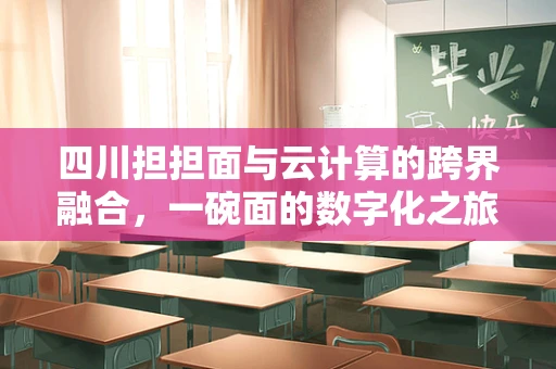 四川担担面与云计算的跨界融合，一碗面的数字化之旅