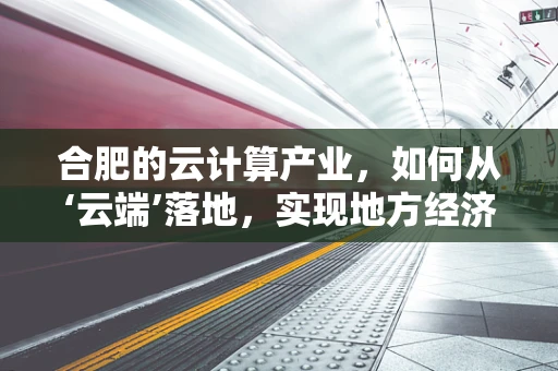 合肥的云计算产业，如何从‘云端’落地，实现地方经济新飞跃？