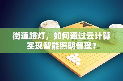 街道路灯，如何通过云计算实现智能照明管理？