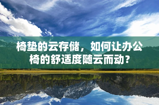 椅垫的云存储，如何让办公椅的舒适度随云而动？