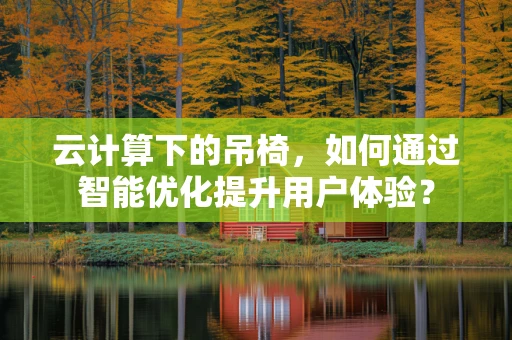 云计算下的吊椅，如何通过智能优化提升用户体验？