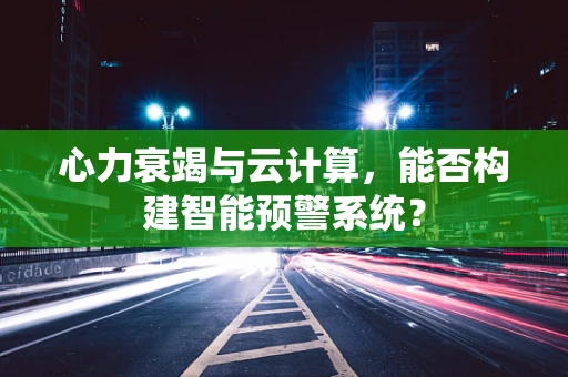 心力衰竭与云计算，能否构建智能预警系统？