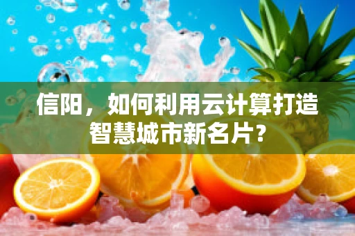 信阳，如何利用云计算打造智慧城市新名片？