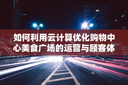 如何利用云计算优化购物中心美食广场的运营与顾客体验？