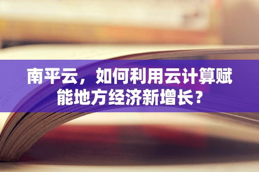 南平云，如何利用云计算赋能地方经济新增长？