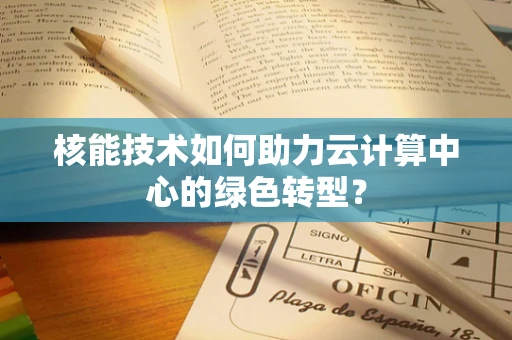 核能技术如何助力云计算中心的绿色转型？