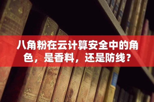 八角粉在云计算安全中的角色，是香料，还是防线？