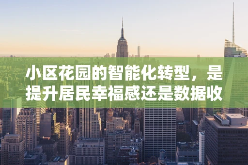 小区花园的智能化转型，是提升居民幸福感还是数据收集的‘新战场’？