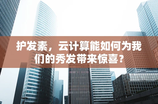 护发素，云计算能如何为我们的秀发带来惊喜？