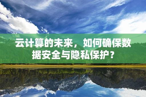 云计算的未来，如何确保数据安全与隐私保护？