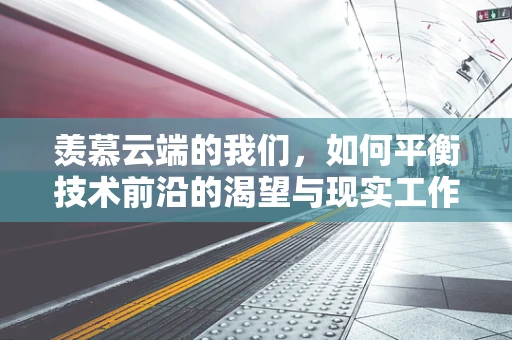 羡慕云端的我们，如何平衡技术前沿的渴望与现实工作的满足？