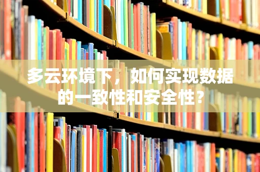 多云环境下，如何实现数据的一致性和安全性？