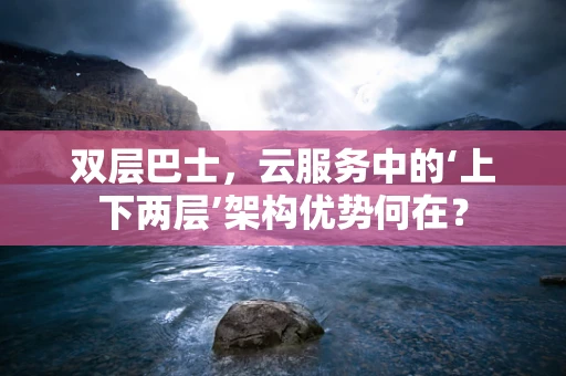 双层巴士，云服务中的‘上下两层’架构优势何在？