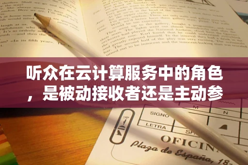 听众在云计算服务中的角色，是被动接收者还是主动参与者？