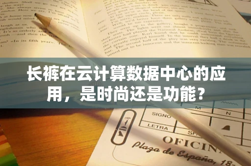 长裤在云计算数据中心的应用，是时尚还是功能？